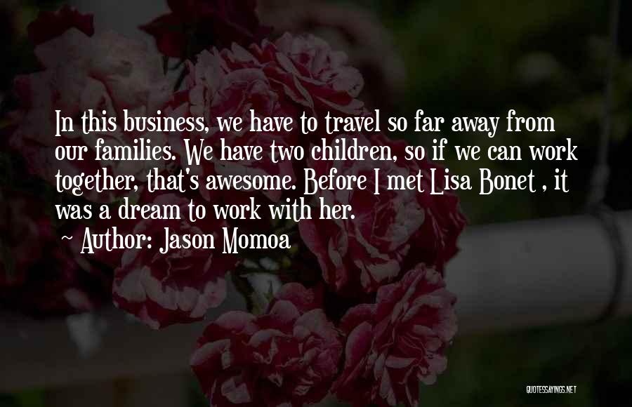 Jason Momoa Quotes: In This Business, We Have To Travel So Far Away From Our Families. We Have Two Children, So If We