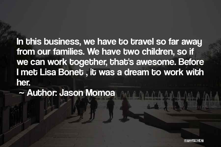 Jason Momoa Quotes: In This Business, We Have To Travel So Far Away From Our Families. We Have Two Children, So If We