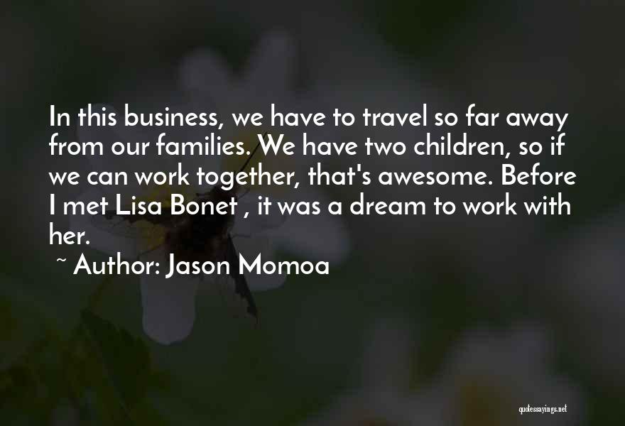 Jason Momoa Quotes: In This Business, We Have To Travel So Far Away From Our Families. We Have Two Children, So If We