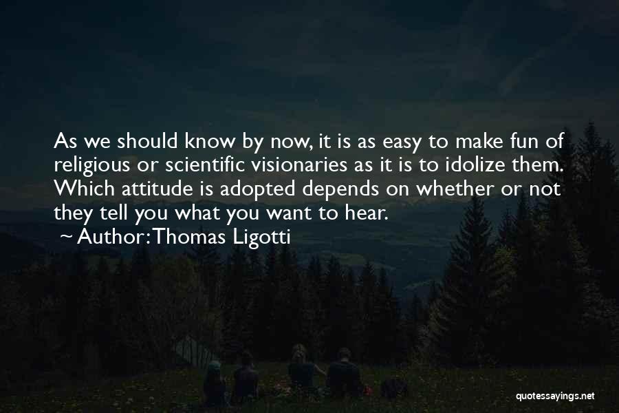 Thomas Ligotti Quotes: As We Should Know By Now, It Is As Easy To Make Fun Of Religious Or Scientific Visionaries As It