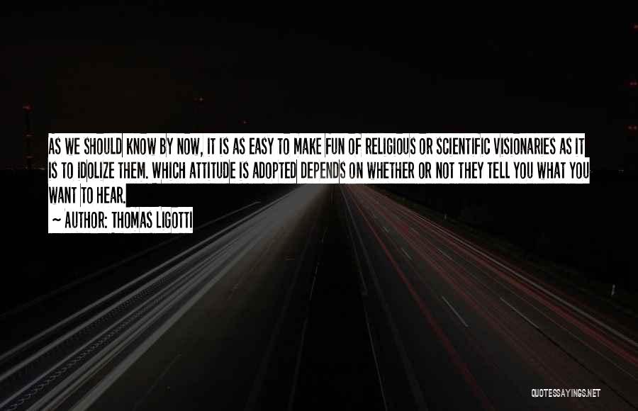 Thomas Ligotti Quotes: As We Should Know By Now, It Is As Easy To Make Fun Of Religious Or Scientific Visionaries As It