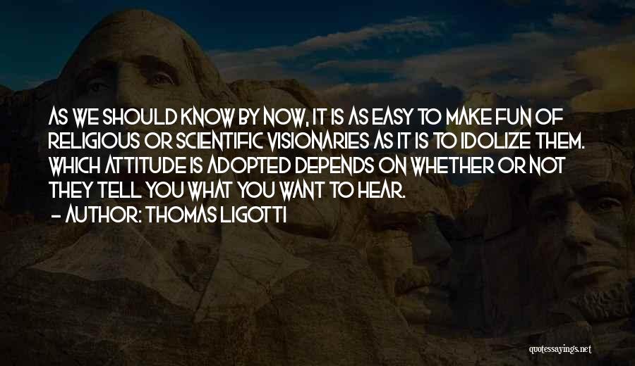 Thomas Ligotti Quotes: As We Should Know By Now, It Is As Easy To Make Fun Of Religious Or Scientific Visionaries As It