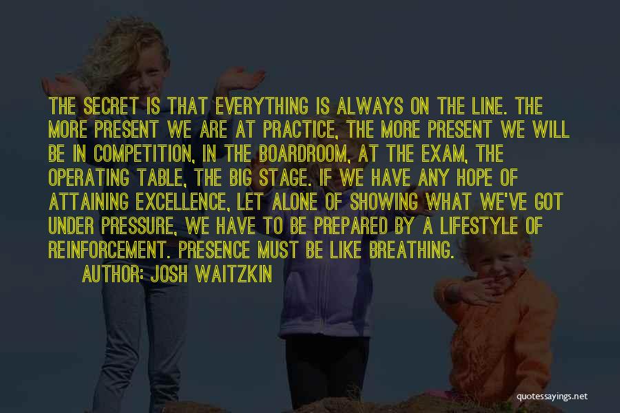 Josh Waitzkin Quotes: The Secret Is That Everything Is Always On The Line. The More Present We Are At Practice, The More Present