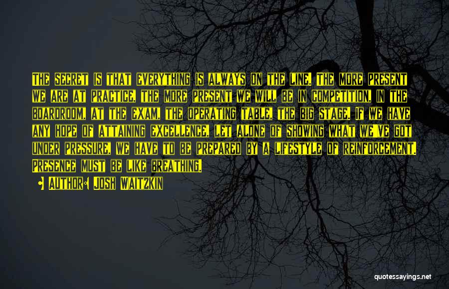 Josh Waitzkin Quotes: The Secret Is That Everything Is Always On The Line. The More Present We Are At Practice, The More Present