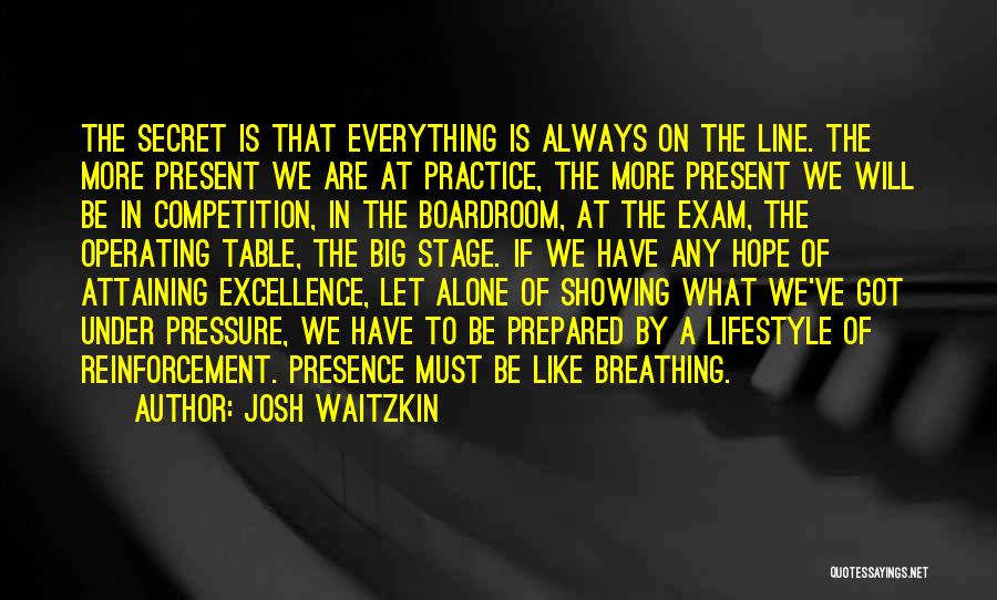 Josh Waitzkin Quotes: The Secret Is That Everything Is Always On The Line. The More Present We Are At Practice, The More Present