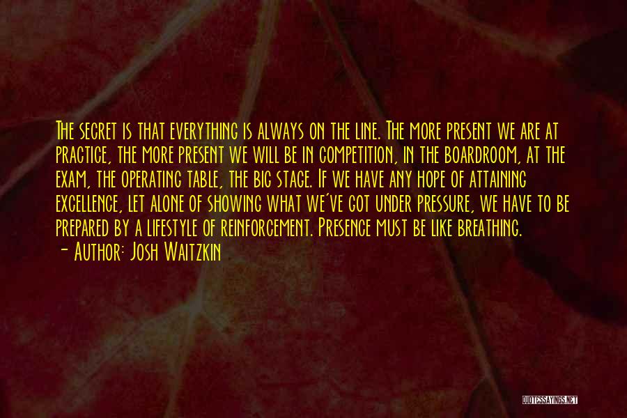 Josh Waitzkin Quotes: The Secret Is That Everything Is Always On The Line. The More Present We Are At Practice, The More Present