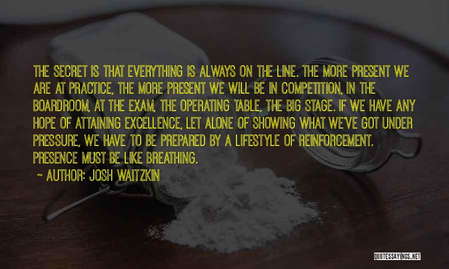 Josh Waitzkin Quotes: The Secret Is That Everything Is Always On The Line. The More Present We Are At Practice, The More Present