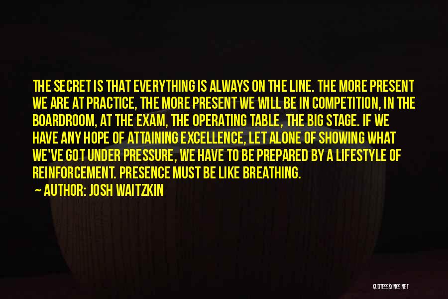 Josh Waitzkin Quotes: The Secret Is That Everything Is Always On The Line. The More Present We Are At Practice, The More Present