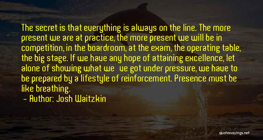 Josh Waitzkin Quotes: The Secret Is That Everything Is Always On The Line. The More Present We Are At Practice, The More Present