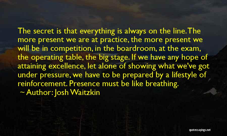 Josh Waitzkin Quotes: The Secret Is That Everything Is Always On The Line. The More Present We Are At Practice, The More Present