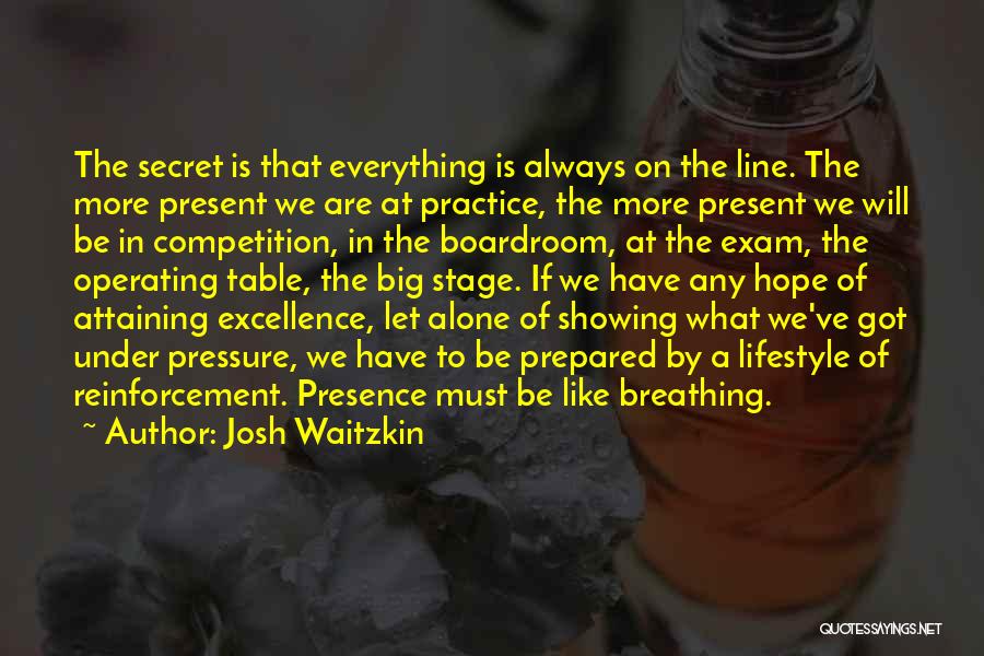 Josh Waitzkin Quotes: The Secret Is That Everything Is Always On The Line. The More Present We Are At Practice, The More Present