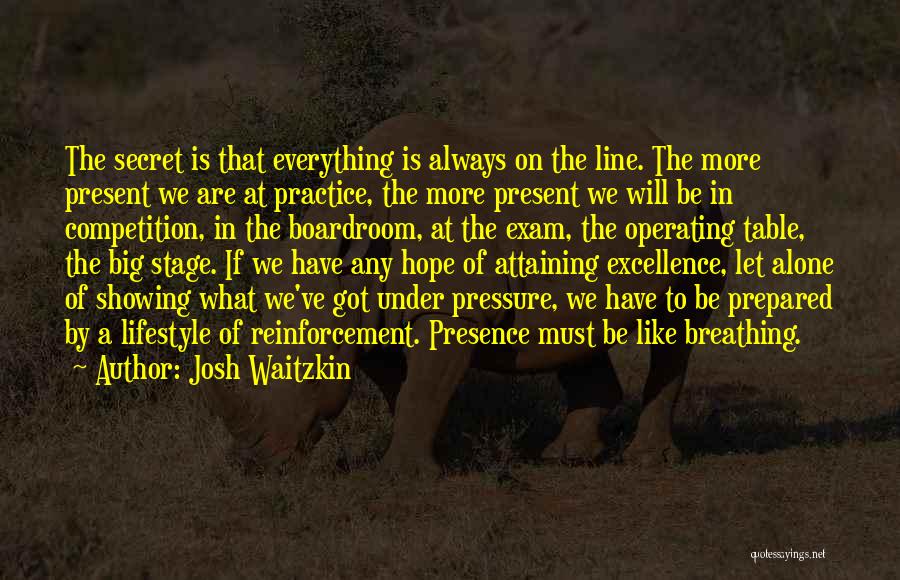 Josh Waitzkin Quotes: The Secret Is That Everything Is Always On The Line. The More Present We Are At Practice, The More Present