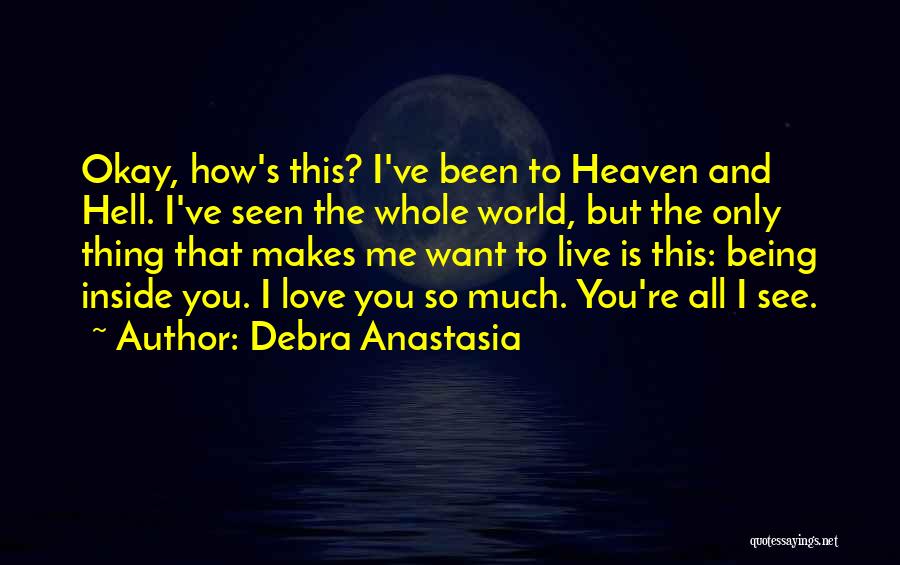 Debra Anastasia Quotes: Okay, How's This? I've Been To Heaven And Hell. I've Seen The Whole World, But The Only Thing That Makes