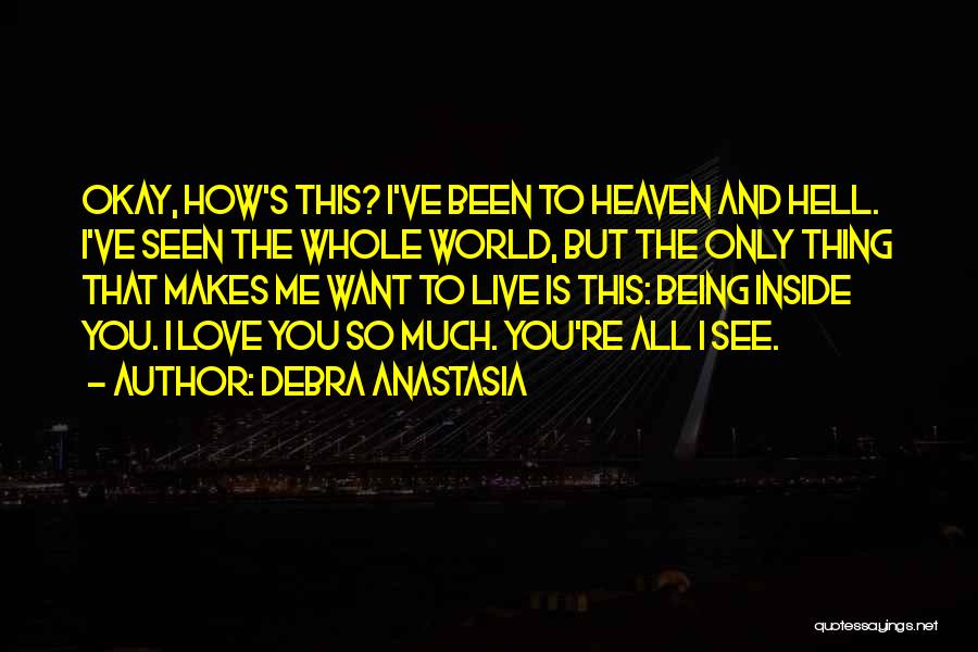 Debra Anastasia Quotes: Okay, How's This? I've Been To Heaven And Hell. I've Seen The Whole World, But The Only Thing That Makes