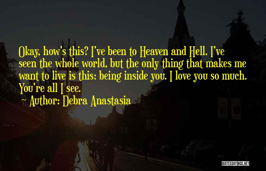 Debra Anastasia Quotes: Okay, How's This? I've Been To Heaven And Hell. I've Seen The Whole World, But The Only Thing That Makes