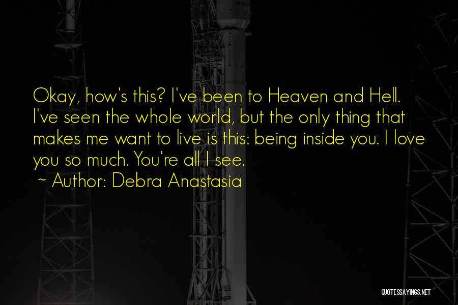 Debra Anastasia Quotes: Okay, How's This? I've Been To Heaven And Hell. I've Seen The Whole World, But The Only Thing That Makes