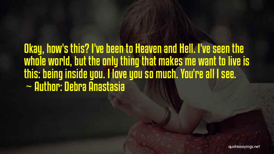 Debra Anastasia Quotes: Okay, How's This? I've Been To Heaven And Hell. I've Seen The Whole World, But The Only Thing That Makes