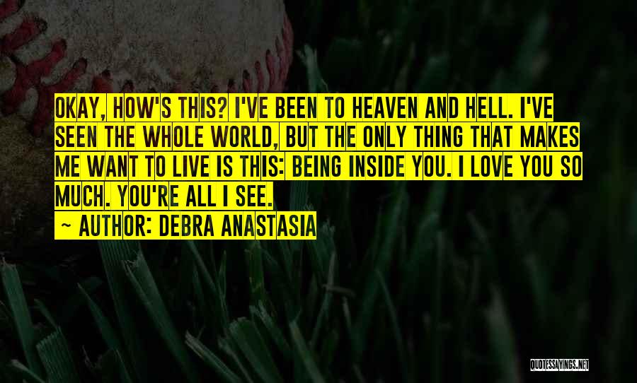 Debra Anastasia Quotes: Okay, How's This? I've Been To Heaven And Hell. I've Seen The Whole World, But The Only Thing That Makes