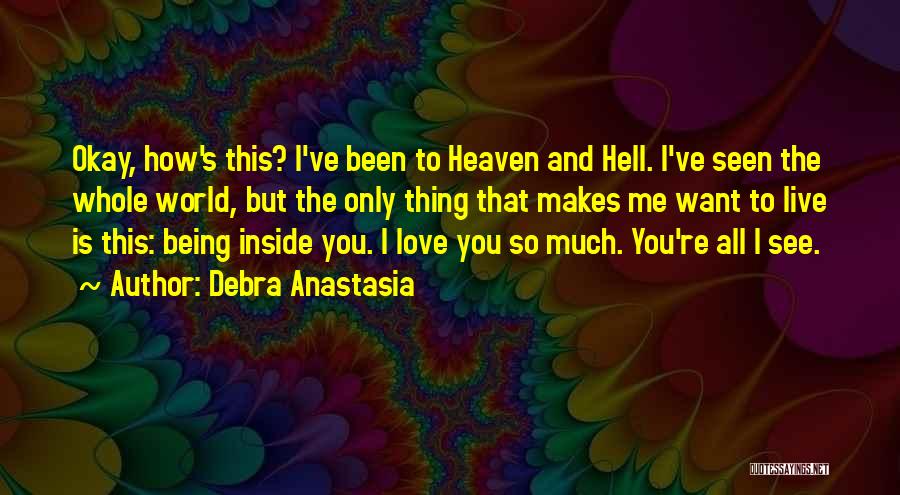 Debra Anastasia Quotes: Okay, How's This? I've Been To Heaven And Hell. I've Seen The Whole World, But The Only Thing That Makes