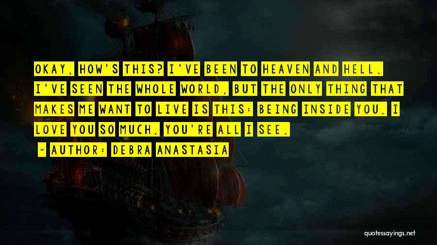 Debra Anastasia Quotes: Okay, How's This? I've Been To Heaven And Hell. I've Seen The Whole World, But The Only Thing That Makes