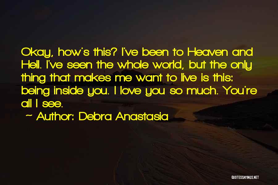 Debra Anastasia Quotes: Okay, How's This? I've Been To Heaven And Hell. I've Seen The Whole World, But The Only Thing That Makes