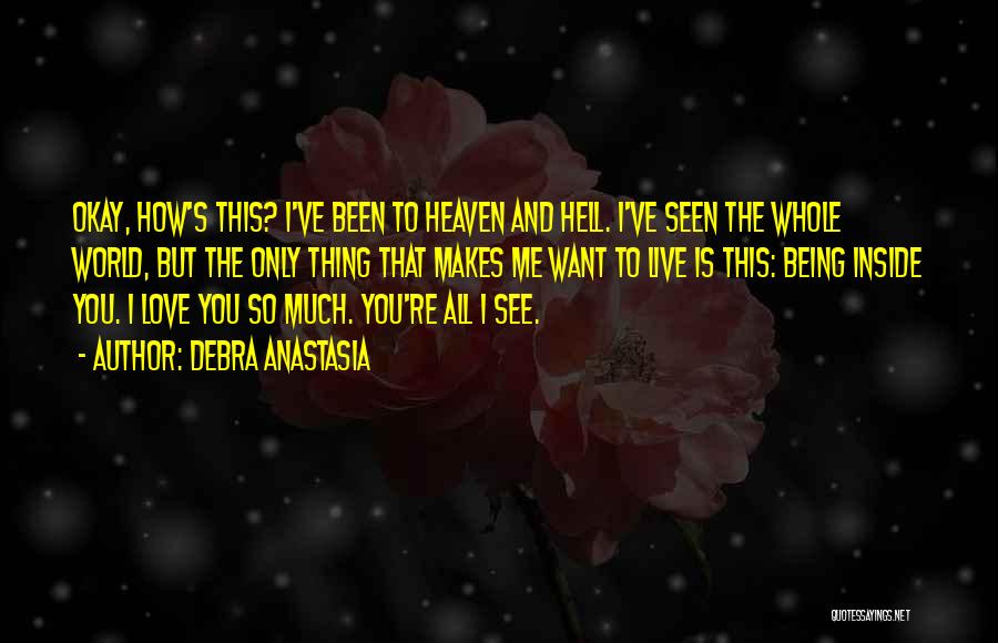 Debra Anastasia Quotes: Okay, How's This? I've Been To Heaven And Hell. I've Seen The Whole World, But The Only Thing That Makes