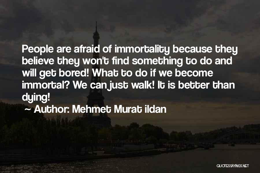 Mehmet Murat Ildan Quotes: People Are Afraid Of Immortality Because They Believe They Won't Find Something To Do And Will Get Bored! What To