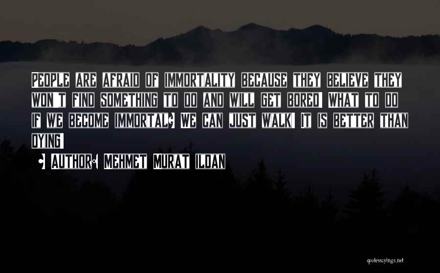 Mehmet Murat Ildan Quotes: People Are Afraid Of Immortality Because They Believe They Won't Find Something To Do And Will Get Bored! What To
