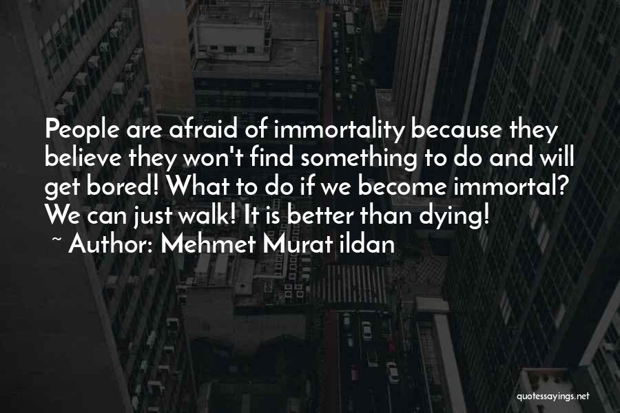 Mehmet Murat Ildan Quotes: People Are Afraid Of Immortality Because They Believe They Won't Find Something To Do And Will Get Bored! What To