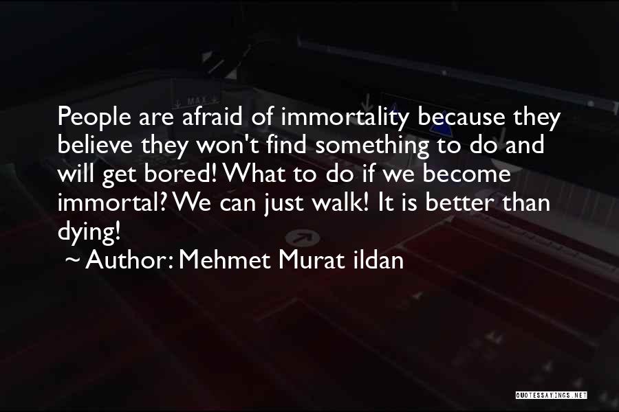 Mehmet Murat Ildan Quotes: People Are Afraid Of Immortality Because They Believe They Won't Find Something To Do And Will Get Bored! What To