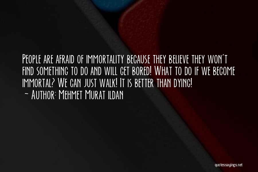 Mehmet Murat Ildan Quotes: People Are Afraid Of Immortality Because They Believe They Won't Find Something To Do And Will Get Bored! What To