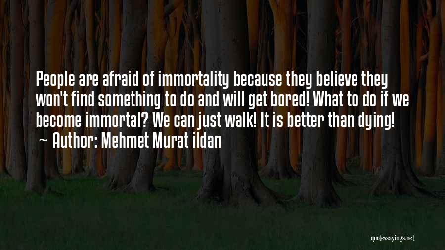 Mehmet Murat Ildan Quotes: People Are Afraid Of Immortality Because They Believe They Won't Find Something To Do And Will Get Bored! What To