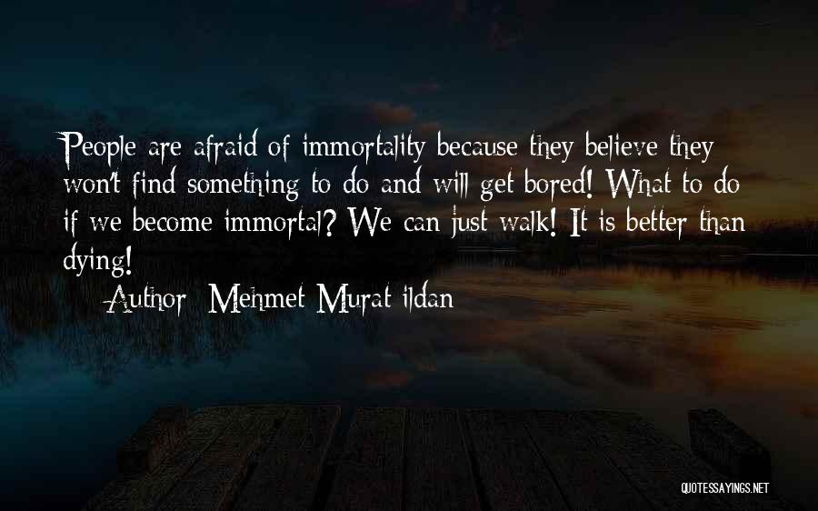Mehmet Murat Ildan Quotes: People Are Afraid Of Immortality Because They Believe They Won't Find Something To Do And Will Get Bored! What To
