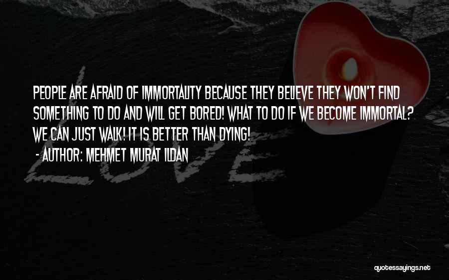 Mehmet Murat Ildan Quotes: People Are Afraid Of Immortality Because They Believe They Won't Find Something To Do And Will Get Bored! What To