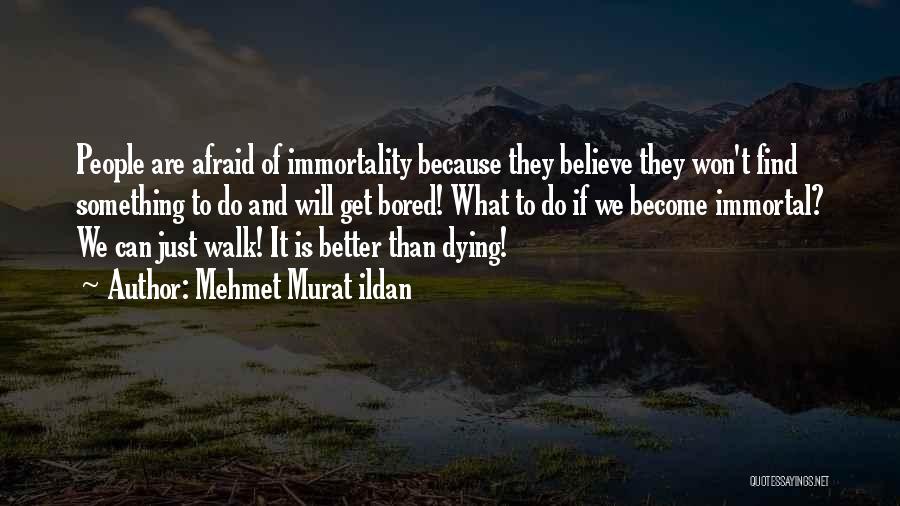 Mehmet Murat Ildan Quotes: People Are Afraid Of Immortality Because They Believe They Won't Find Something To Do And Will Get Bored! What To