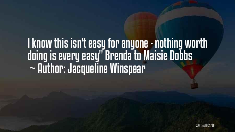 Jacqueline Winspear Quotes: I Know This Isn't Easy For Anyone - Nothing Worth Doing Is Every Easy Brenda To Maisie Dobbs