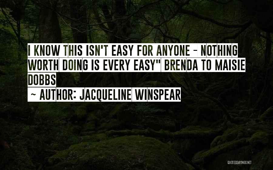 Jacqueline Winspear Quotes: I Know This Isn't Easy For Anyone - Nothing Worth Doing Is Every Easy Brenda To Maisie Dobbs