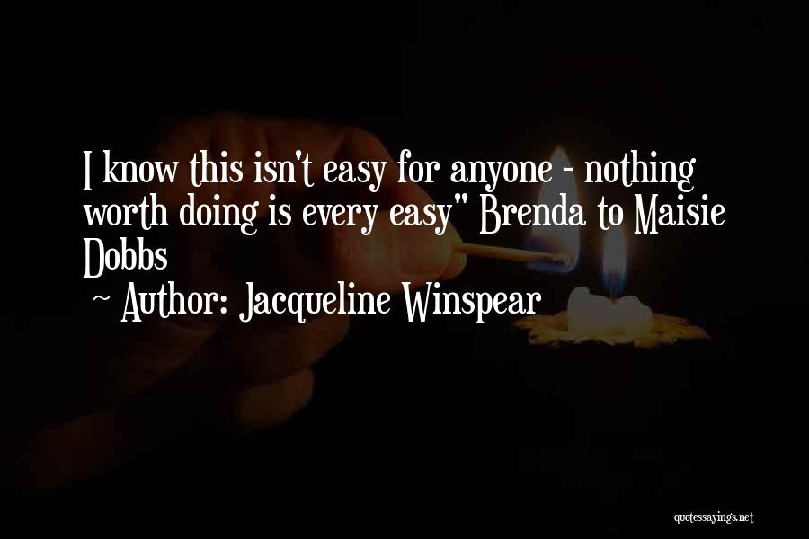 Jacqueline Winspear Quotes: I Know This Isn't Easy For Anyone - Nothing Worth Doing Is Every Easy Brenda To Maisie Dobbs