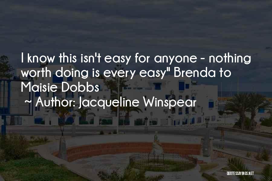 Jacqueline Winspear Quotes: I Know This Isn't Easy For Anyone - Nothing Worth Doing Is Every Easy Brenda To Maisie Dobbs