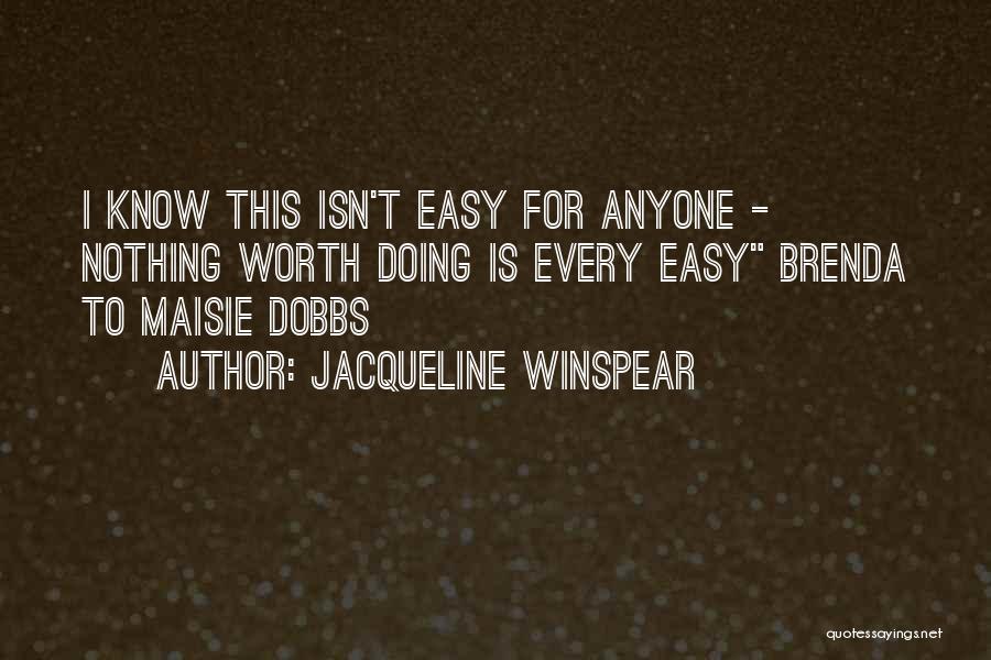 Jacqueline Winspear Quotes: I Know This Isn't Easy For Anyone - Nothing Worth Doing Is Every Easy Brenda To Maisie Dobbs