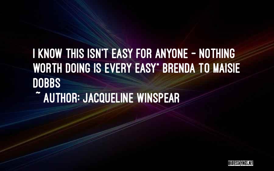 Jacqueline Winspear Quotes: I Know This Isn't Easy For Anyone - Nothing Worth Doing Is Every Easy Brenda To Maisie Dobbs