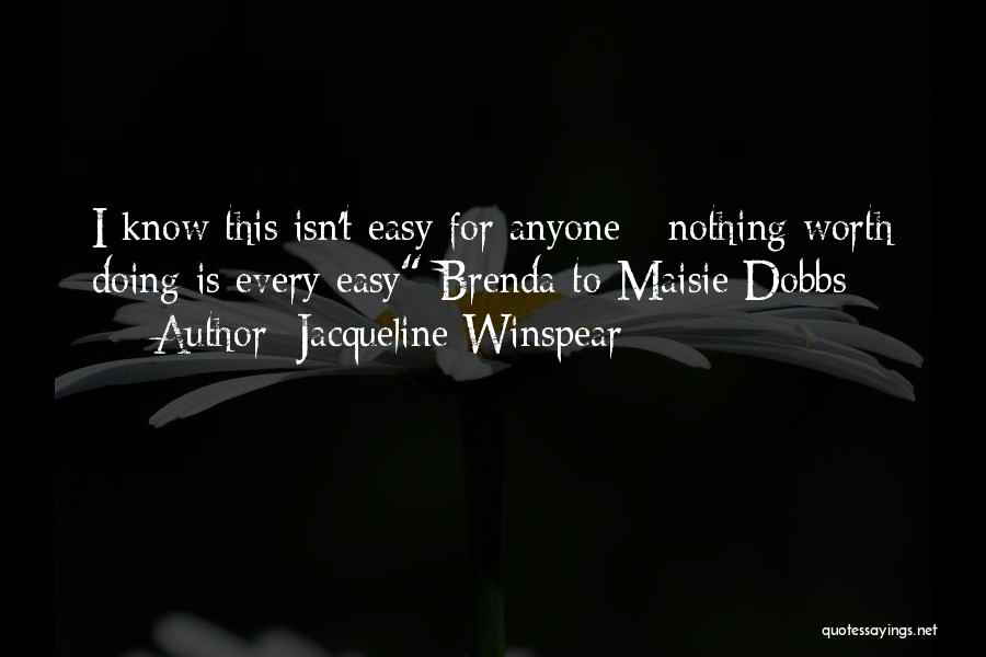 Jacqueline Winspear Quotes: I Know This Isn't Easy For Anyone - Nothing Worth Doing Is Every Easy Brenda To Maisie Dobbs