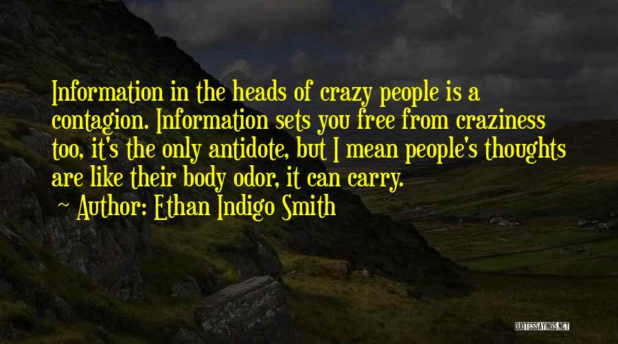 Ethan Indigo Smith Quotes: Information In The Heads Of Crazy People Is A Contagion. Information Sets You Free From Craziness Too, It's The Only