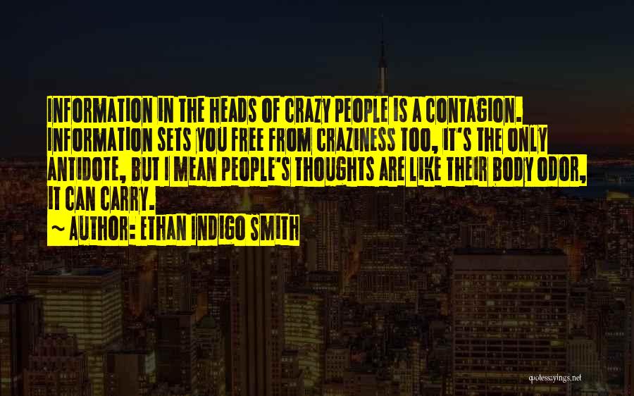 Ethan Indigo Smith Quotes: Information In The Heads Of Crazy People Is A Contagion. Information Sets You Free From Craziness Too, It's The Only