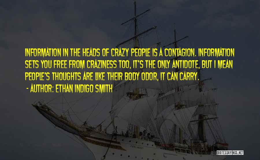 Ethan Indigo Smith Quotes: Information In The Heads Of Crazy People Is A Contagion. Information Sets You Free From Craziness Too, It's The Only