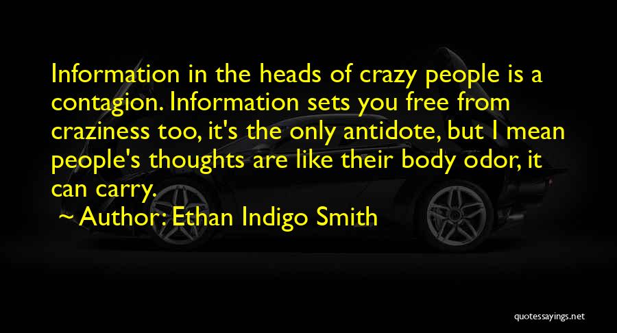Ethan Indigo Smith Quotes: Information In The Heads Of Crazy People Is A Contagion. Information Sets You Free From Craziness Too, It's The Only