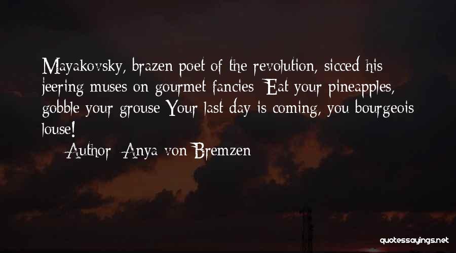 Anya Von Bremzen Quotes: Mayakovsky, Brazen Poet Of The Revolution, Sicced His Jeering Muses On Gourmet Fancies: Eat Your Pineapples, Gobble Your Grouse Your