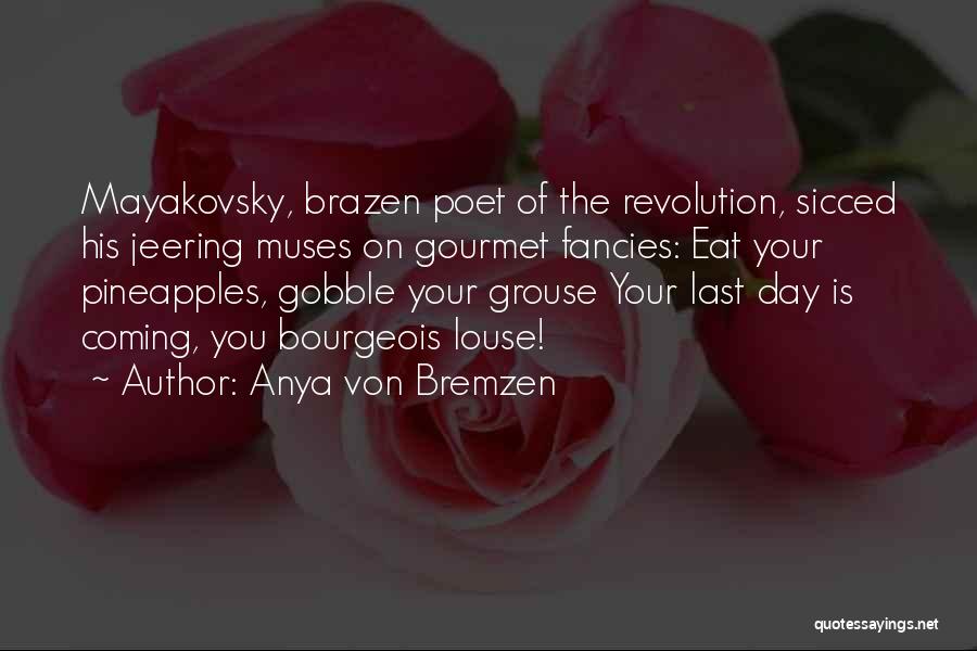 Anya Von Bremzen Quotes: Mayakovsky, Brazen Poet Of The Revolution, Sicced His Jeering Muses On Gourmet Fancies: Eat Your Pineapples, Gobble Your Grouse Your