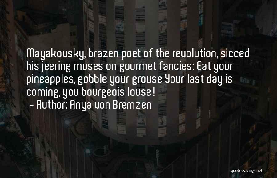 Anya Von Bremzen Quotes: Mayakovsky, Brazen Poet Of The Revolution, Sicced His Jeering Muses On Gourmet Fancies: Eat Your Pineapples, Gobble Your Grouse Your