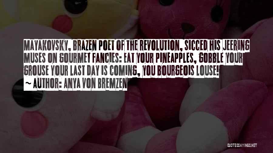 Anya Von Bremzen Quotes: Mayakovsky, Brazen Poet Of The Revolution, Sicced His Jeering Muses On Gourmet Fancies: Eat Your Pineapples, Gobble Your Grouse Your